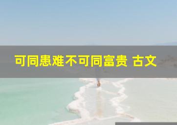 可同患难不可同富贵 古文